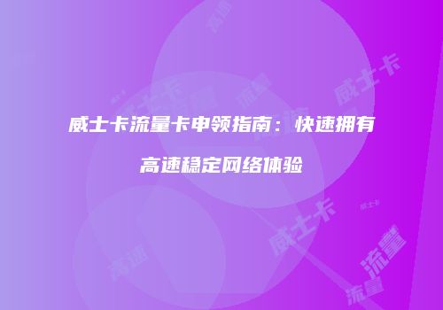 威士卡流量卡申领指南:快速拥有高速稳定网络体验