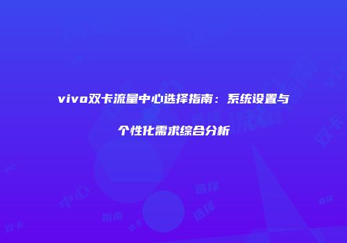 vivo双卡流量中心选择指南:系统设置与个性化需求综合分析
