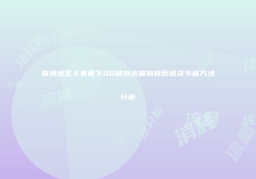 联通地王卡套餐下QQ额外流量消耗原因及节省方法分析