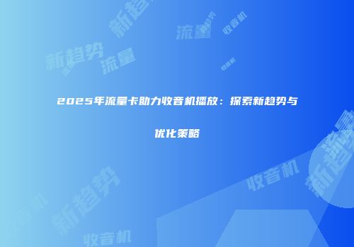 2025年流量卡助力收音机播放：探索新趋势与优化策略