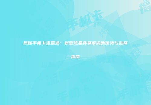 揭秘手机卡流量池：新型流量共享模式的优势与选择指南