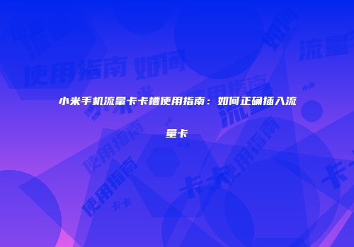 小米手机流量卡卡槽使用指南:如何正确插入流量卡