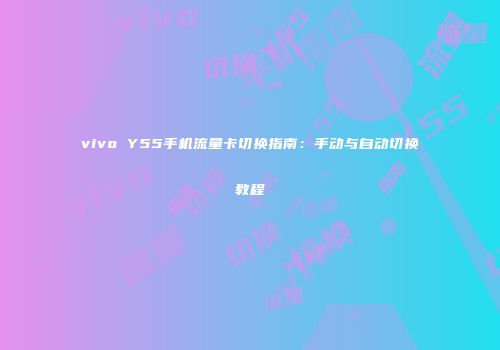 vivo Y55手机流量卡切换指南：手动与自动切换教程