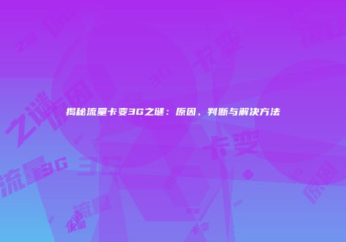 揭秘流量卡变3G之谜：原因、判断与解决方法
