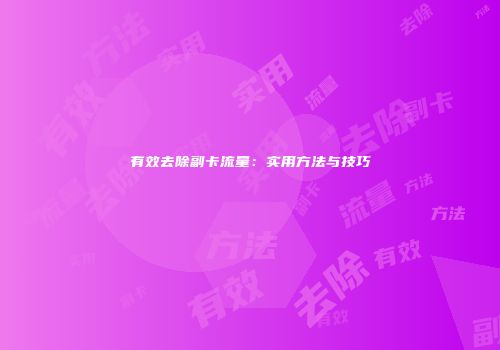 有效去除副卡流量:实用方法与技巧