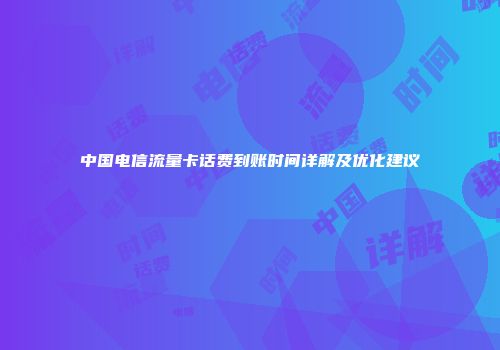 中国电信流量卡话费到账时间详解及优化建议