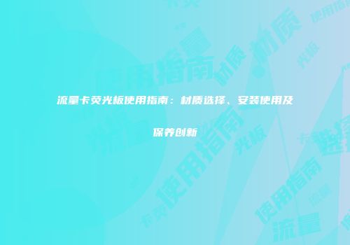流量卡荧光板使用指南：材质选择、安装使用及保养创新