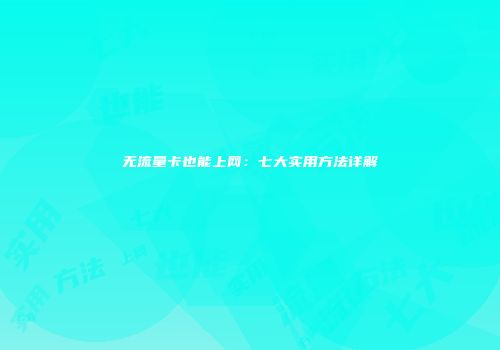 无流量卡也能上网:七大实用方法详解