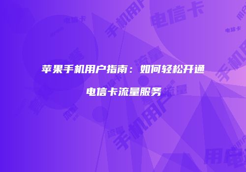 苹果手机用户指南：如何轻松开通电信卡流量服务