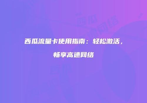 西瓜流量卡使用指南:轻松激活,畅享高速网络