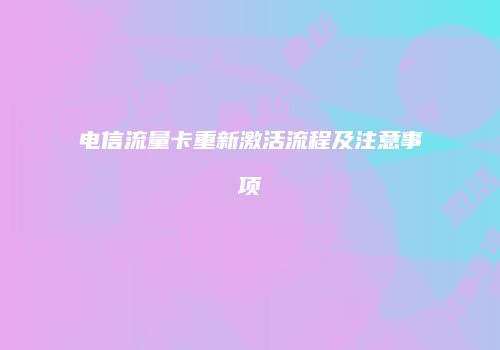 电信流量卡重新激活流程及注意事项