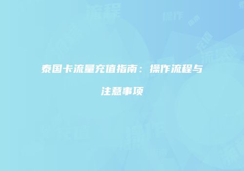 泰国卡流量充值指南：操作流程与注意事项