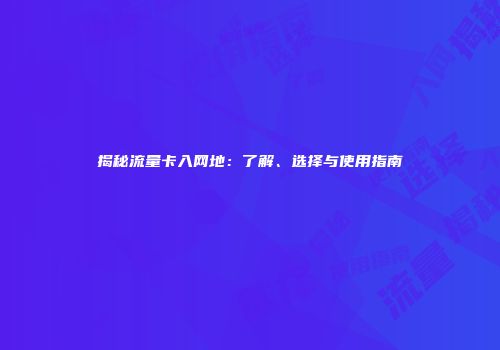揭秘流量卡入网地:了解、选择与使用指南