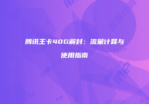 腾讯王卡40G解封:流量计算与使用指南