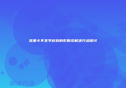 流量卡不发学校码的影响及解决方法探讨