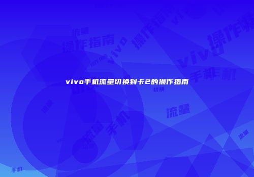 vivo手机流量切换到卡2的操作指南