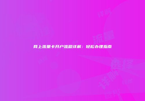 网上流量卡开户流程详解：轻松办理指南
