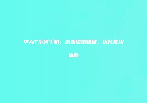 华为T系列手机：创新流量管理，优化使用体验