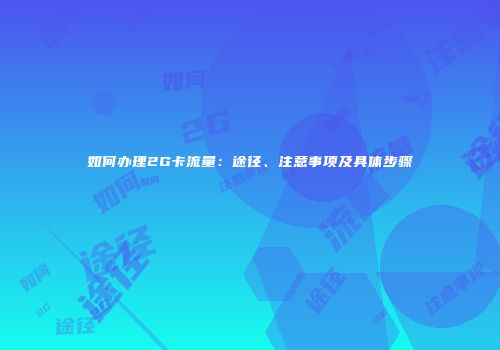 如何办理2G卡流量:途径、注意事项及具体步骤