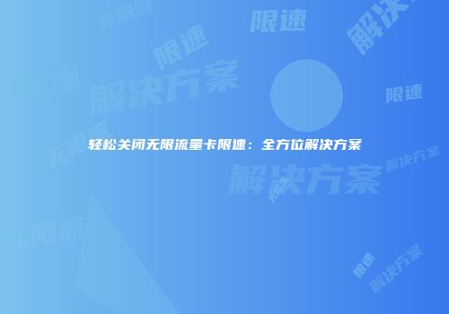 轻松关闭无限流量卡限速:全方位解决方案