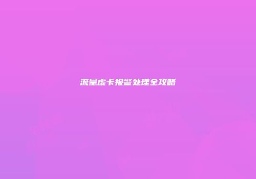 流量虚卡报警处理全攻略