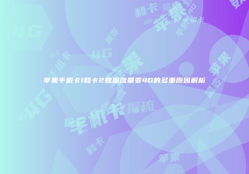苹果手机卡1和卡2数据流量变4G的多重原因解析
