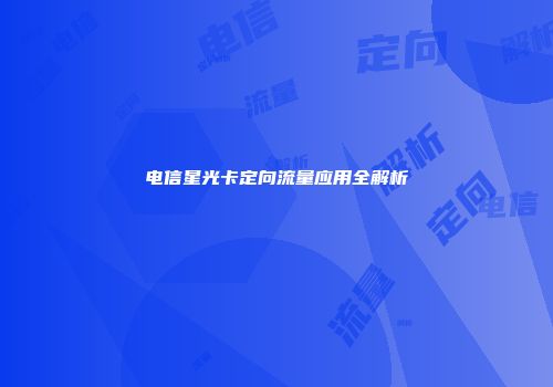电信星光卡定向流量应用全解析