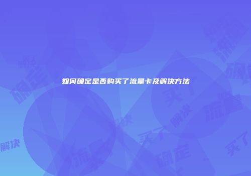 如何确定是否购买了流量卡及解决方法
