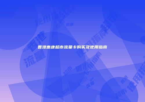 香港惠康超市流量卡购买及使用指南
