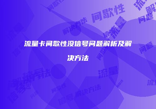 流量卡间歇性没信号问题解析及解决方法