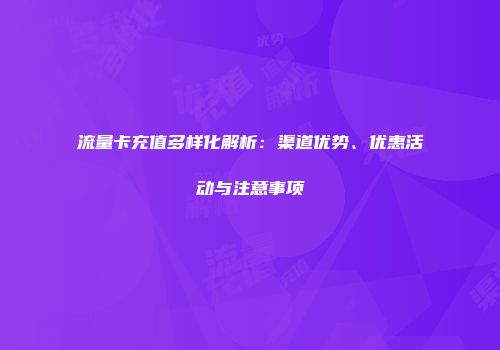 流量卡充值多样化解析:渠道优势、优惠活动与注意事项