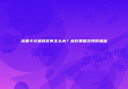 流量卡充值码丢失怎么办？应对策略及预防措施