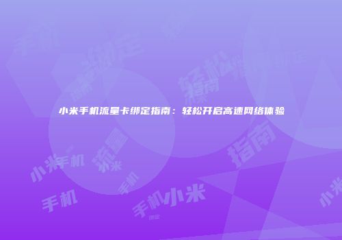 小米手机流量卡绑定指南：轻松开启高速网络体验