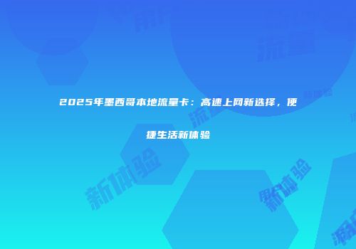 2025年墨西哥本地流量卡：高速上网新选择，便捷生活新体验