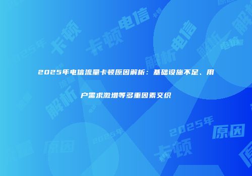 2025年电信流量卡顿原因解析：基础设施不足、用户需求激增等多重因素交织