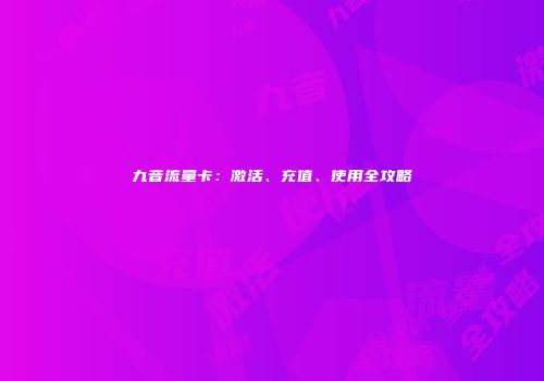 九音流量卡：激活、充值、使用全攻略