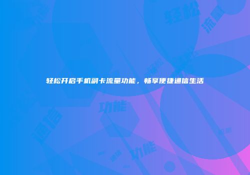 轻松开启手机副卡流量功能，畅享便捷通信生活