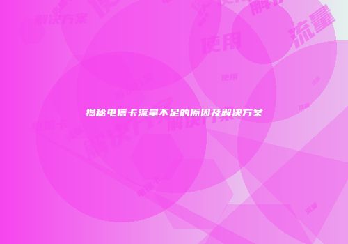 揭秘电信卡流量不足的原因及解决方案
