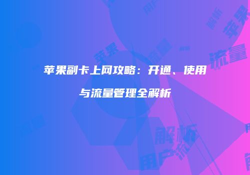 苹果副卡上网攻略：开通、使用与流量管理全解析