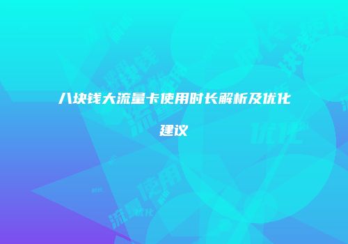八块钱大流量卡使用时长解析及优化建议