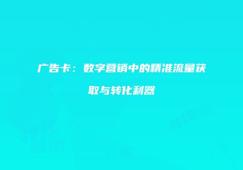广告卡：数字营销中的精准流量获取与转化利器