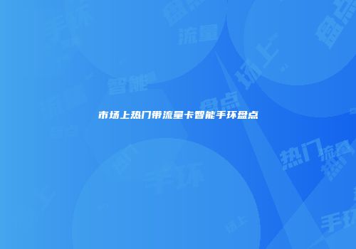 市场上热门带流量卡智能手环盘点
