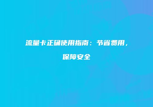 流量卡正确使用指南:节省费用,保障安全