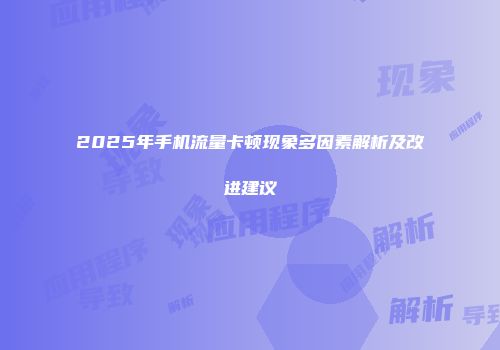 2025年手机流量卡顿现象多因素解析及改进建议