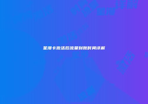星漫卡激活后流量到账时间详解