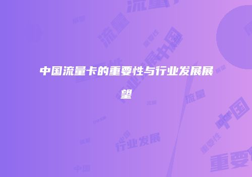 中国流量卡的重要性与行业发展展望