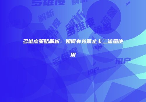 多维度策略解析：如何有效禁止卡二流量使用