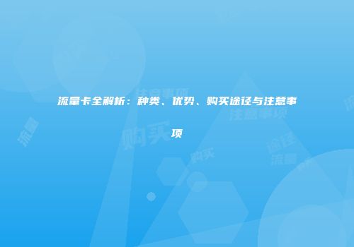 流量卡全解析：种类、优势、购买途径与注意事项