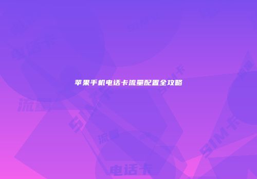 苹果手机电话卡流量配置全攻略