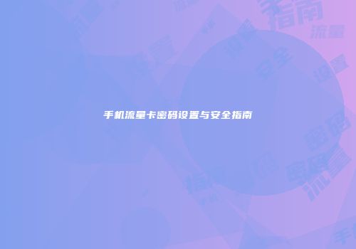 手机流量卡密码设置与安全指南